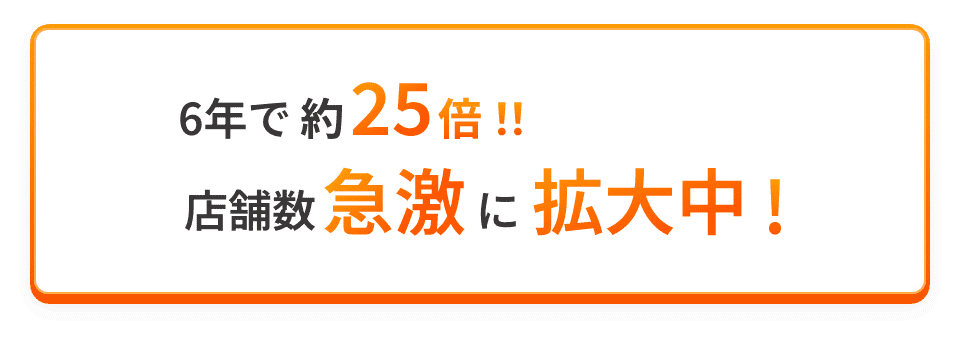 6年で約25倍!!店舗数急激に拡大中!